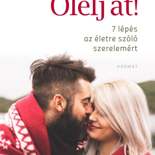 ÖLELJ ÁT! - 7 LÉPÉS AZ ÉLETRE SZÓLÓ SZERELEMÉRT