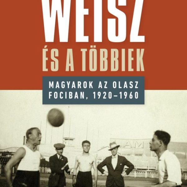 WEISZ ÉS A TÖBBIEK - MAGYAROK AZ OLASZ FOCIBAN, 1920-1960