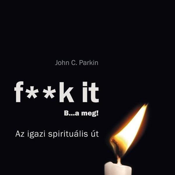 F**K IT - B..A MEG! - AZ IGAZI SPIRITUÁLIS ÚT - ÁTDOLGOZOTT KIADÁS 2019