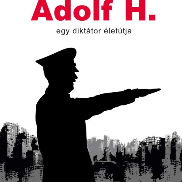 ADOLF H. - EGY DIKTÁTOR ÉLETÚTJA