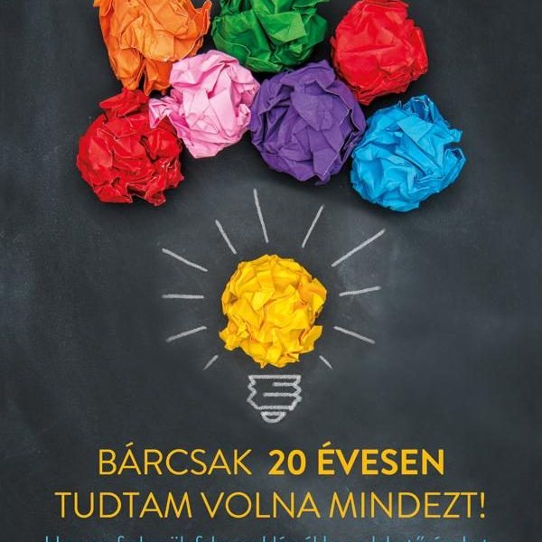 BÁRCSAK 20 ÉVESEN TUDTAM VOLNA MINDEZT!