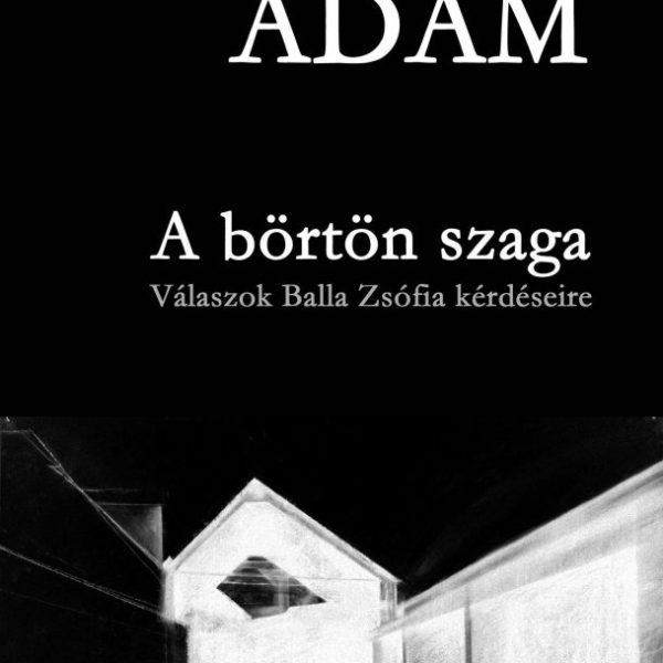A BÖRTÖN SZAGA - VÁLASZOK BALLA ZSÓFIA KÉRDÉSEIRE