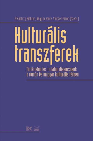 KULTURÁLIS TRANSZFEREK - TÖRTÉNELMI ÉS IRODALMI DISKURZUSOK A ROMÁN ÉS MAGYAR KU