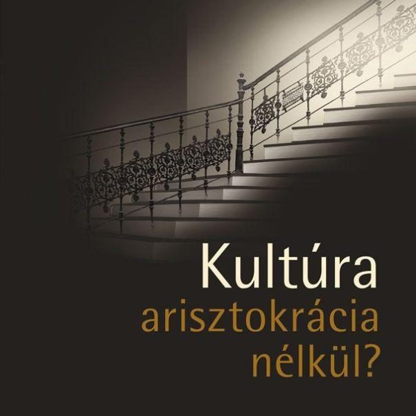 KULTÚRA ARISZTOKRÁCIA NÉLKÜL? - ESSZÉK ÉS TANULMÁNYOK