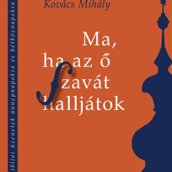 MA, HA AZ Ő SZAVÁT HALLJÁTOK - BIBLIAI ÜZENETEK ÜNNEPNAPOKRA ÉS HÉTKÖZNAPOKRA
