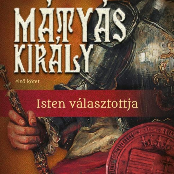 MÁTYÁS KIRÁLY - ISTEN VÁLASZTOTTJA - ELSŐ KÖTET - ÜKH2019