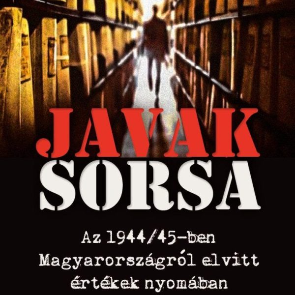 JAVAK SORSA - AZ 1944/45-BEN MAGYARORSZÁGRÓL ELVITT ÉRTÉKEK NYOMÁBAN - ÜKH 2019
