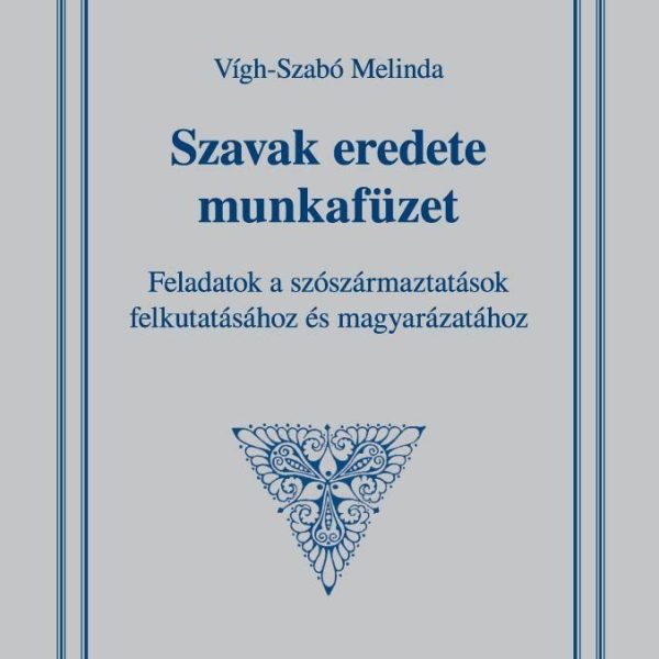 SZAVAK EREDETE MUNKAFÜZET - FELADATOK A SZÓSZÁRMAZTATÁSOK FELKUTATÁSÁHOZ ÉS MAGY