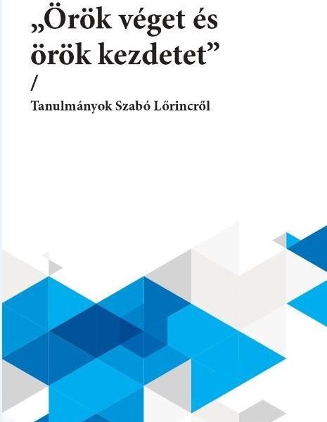 ÖRÖK VÉGET ÉS ÖRÖK KEZDETET - TANULMÁNYOK SZABÓ LŐRINCRŐL