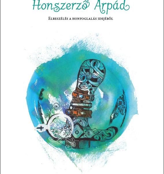 HONSZERZŐ ÁRPÁD - ELBESZÉLÉS A HONFOGLALÁS IDEJÉBŐL