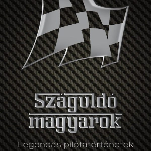 SZÁGULDÓ MAGYAROK - LEGENDÁS PILÓTATÖRTÉNETEK
