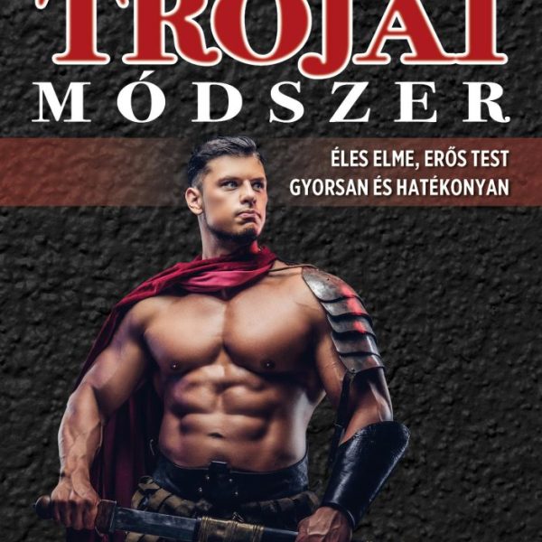 TRÓJAI MÓDSZER - ÉLES ELME, ERŐS TEST GYORSAN ÉS HATÉKONYAN