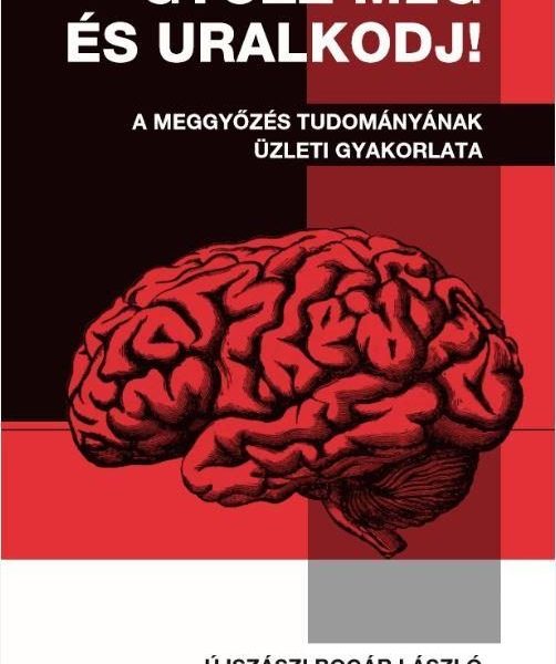 GYŐZZ MEG ÉS URALKODJ! - A MEGGYŐZÉS TUDOMÁNYÁNAK ÜZLETI GYAKORLATA