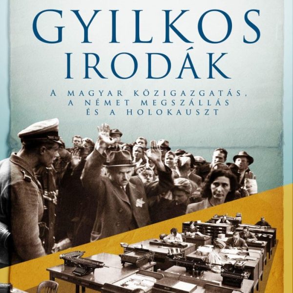 GYILKOS IRODÁK - A MAYGAR KÖZIGAZGATÁS, A NÉMET MEGSZÁLLÁS ÉS A HOLOKAUSZT