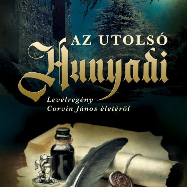 AZ UTOLSÓ HUNYADI - LEVÉLREGÉNY CORVIN JÁNOS ÉLETÉRŐL