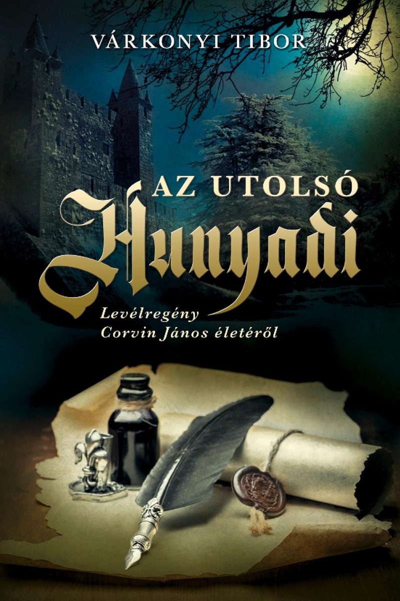 AZ UTOLSÓ HUNYADI - LEVÉLREGÉNY CORVIN JÁNOS ÉLETÉRŐL
