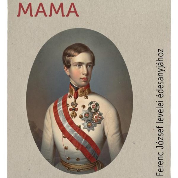 DRÁGA MAMA - FERENC JÓZSEF LEVELEI ÉDESANYJÁHOZ