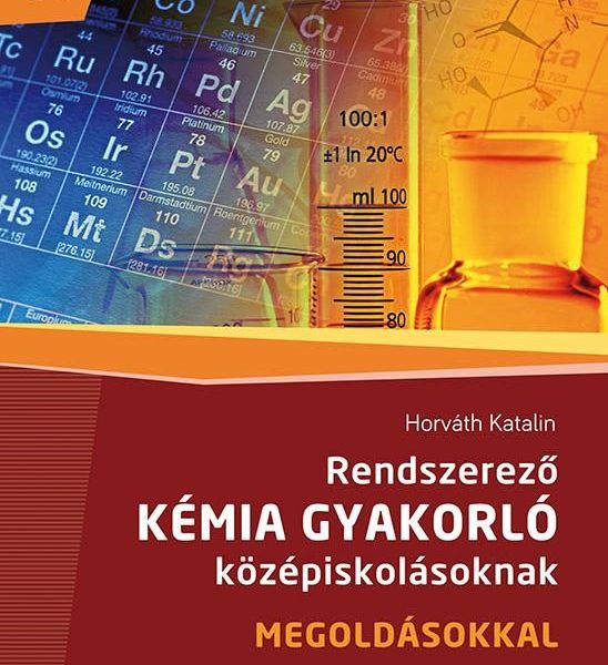 RENDSZEREZŐ KÉMIA GYAKORLÓ KÖZÉPISKOLÁSOKNAK - MEGOLDÁSOKKAL