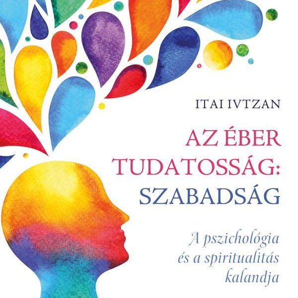 AZ ÉBER TUDATOSSÁG: SZABADSÁG - A PSZICHOLÓGIA ÉS A SPIRITUALITÁS KALANDJA