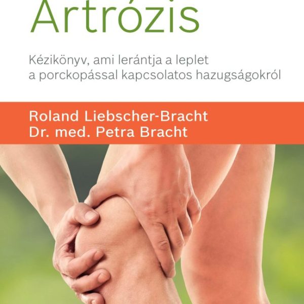 ARTRÓZIS - KÉZIKÖNYV, AMI LERÁNTJA A LEPLET A PORCKOPÁSSAL KAPCSOLATOS HAZUGSÁGO