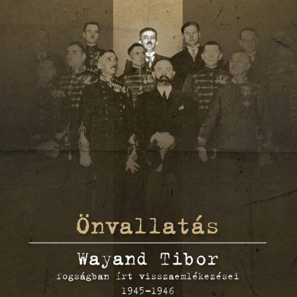 ÖNVALLATÁS - WAYAND TIBOR FOGSÁGBAN ÍRT VISSZAEMLÉKEZÉSEI 1945-1946