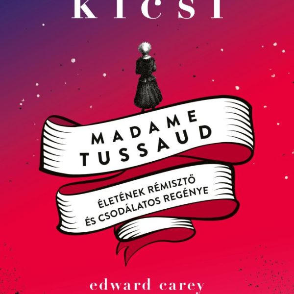 KICSI - MADAME TUSSAUD ÉLETÉNEK RÉMISZTŐ ÉS CSODÁLATOS REGÉNYE
