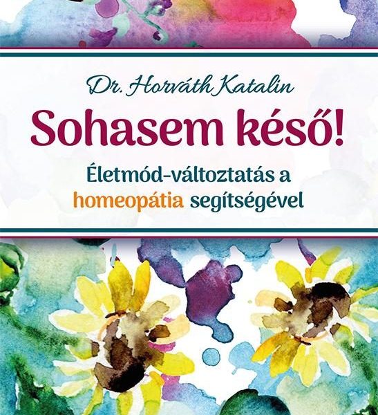 SOHASEM KÉSŐ! - ÉLETMÓD-VÁLTOZTATÁS A HOMEOPÁTIA SEGÍTSÉGÉVEL