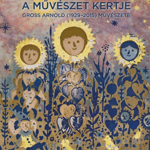 A MŰVÉSZET KERTJE - GROSS ARNOLD (1929-2015) MŰVÉSZETE