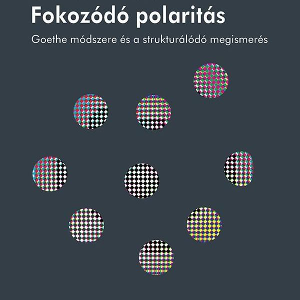 FOKOZÓDÓ POLARITÁS - GOETHE MÓDSZERE ÉS A STRUKTURÁLÓDÓ MEGISMERÉS
