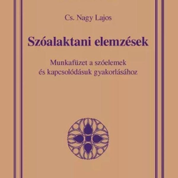 SZÓALAKTANI ELEMZÉSEK - MUNKAFÜZET A SZÓELEMEK ÉS KAPCSOLÓDÁSUK GYAKORLÁSÁRA