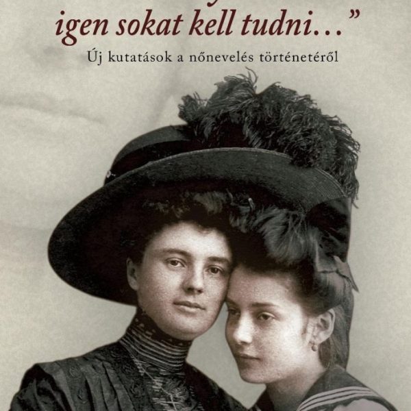 ASSZONYOKNAK IGEN SOKAT KELL TUDNI - ÚJ KUTATÁSOK A NŐNEVELÉS TÖRTÉNETÉRŐL