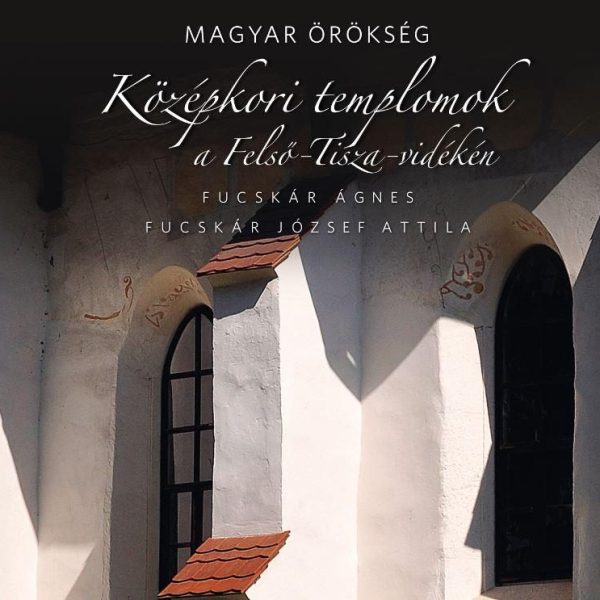 KÖZÉPKORI TEMPLOMOK A FELSŐ-TISZA-VIDÉKEN - MAGYAR ÖRÖKSÉG