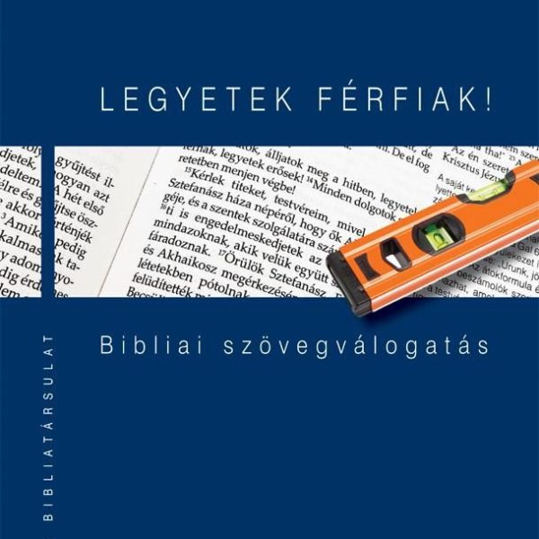 LEGYETEK FÉRFIAK! - BIBLIAI SZÖVEGVÁLOGATÁS -