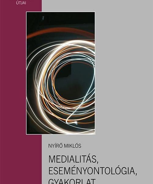 MEDIALITÁS, ESEMÉNYONTOLÓGIA, GYAKORLAT - HERMENEUTIKAI ÚTKERESÉSEK