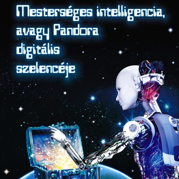 MESTERSÉGES INTELLIGENCIA, AVAGY PANDORA DIGITÁLIS SZELENCÉJE