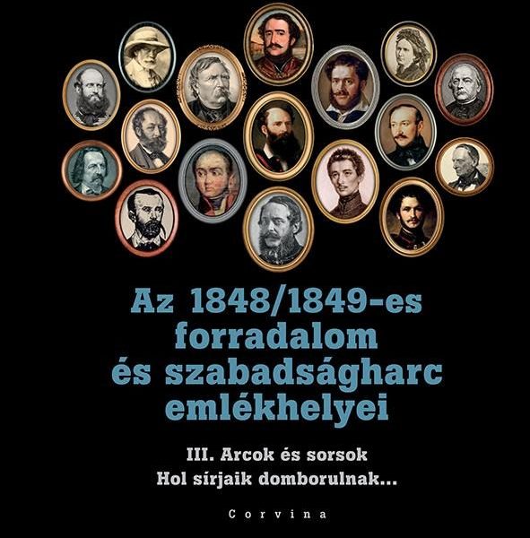 AZ 1848/1849-ES FORRADALOM ÉS SZABADSÁGHARC EMLÉKHELYEI - 3. KÖTET: ARCOK ÉS SOR
