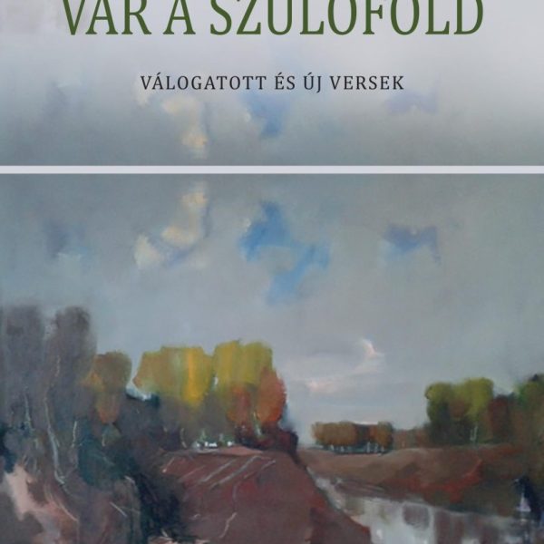 VÁR A SZÜLŐFÖLD - VÁLOGATOTT ÉS ÚJ VERSEK