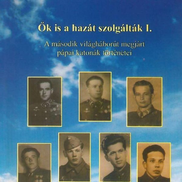 ŐK IS A HAZÁT SZOLGÁLTÁK I. - A MÁSODIK VILÁGHÁBORÚT MEGJÁRT PÁPAI KATONÁK TÖRTÉ