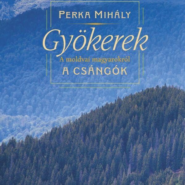 GYÖKEREK - A MOLDVAI MAGYAROKRÓL - A CSÁNGÓK