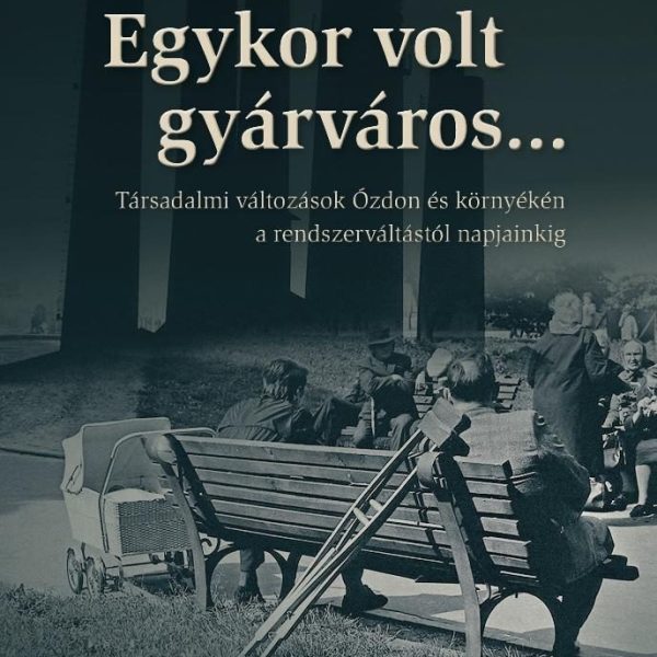 EGYKOR VOLT GYÁRVÁROS... TÁRSADALMI VÁLTOZÁSOK ÓZDON ÉS KÖRNYÉKÉN A RENDSZERVÁLT