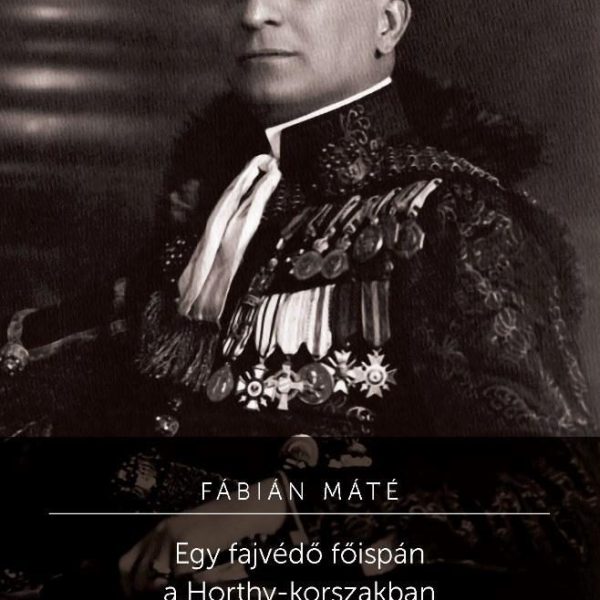 EGY FAJVÉDŐ FŐISPÁN A HORTHY-KORSZAKBAN - BORBÉLY-MACZKY EMIL (1887-1945)