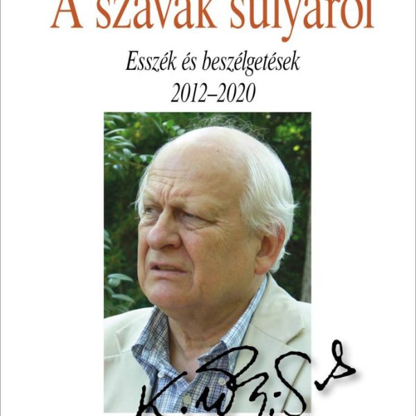 A SZAVAK SÚLYÁRÓL - ESSZÉK ÉS BESZÉLGETÉSEK 2012-2020