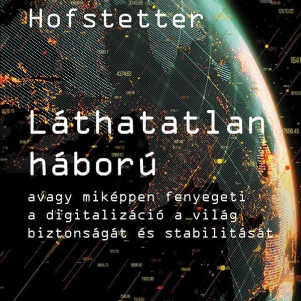 LÁTHATATLAN HÁBORÚ - AVAGY MIKÉPPEN FENYEGETI A DIGITALIZÁCIÓ A VILÁG BIZTONSÁGÁ