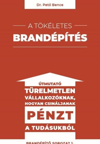 A TÖKÉLETES BRANDÉPÍTÉS - ÚTMUTATÓ TÜRELMETLEN VÁLLALKOZÓKNAK HOGYAN CSINÁLJANAK