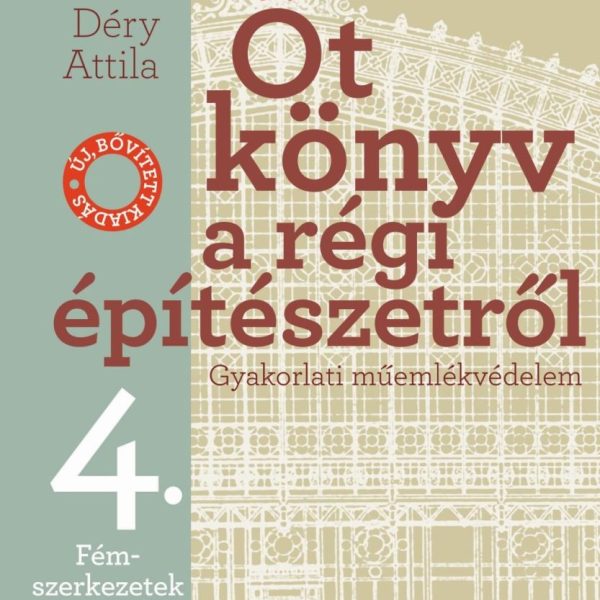ÖT KÖNYV A RÉGI ÉPÍTÉSZETRŐL 4. - FÉMSZERKEZETEK - ÚJ, BŐVÍTETT KIADÁS