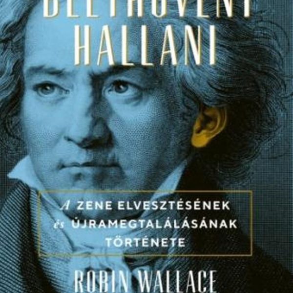 BEETHOVENT HALLANI - A ZENE ELVESZTÉSÉNEK ÉS ÚJRA MEGTALÁLÁSÁNAK TÖRTÉNETE