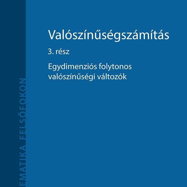 VALÓSZÍNŰSÉGSZÁMÍTÁS 3. RÉSZ - EGYDIMENZIÓS FOLYTONOS VALÓSZÍNŰSÉGI VÁLTOZÓK