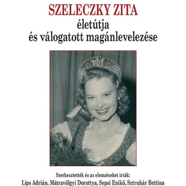 SZELECZKY ZITA ÉLETÚTJA ÉS VÁLOGATOTT MAGÁNLEVELEZÉSE