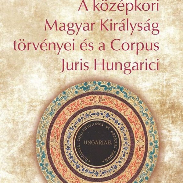 A KÖZÉPKORI MAGYAR KIRÁLYSÁG TÖRVÉNYEI ÉS A CORPUS JURIS HUNGARICI