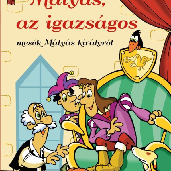 MÁTYÁS, AZ IGAZSÁGOS - MESÉK MÁTYÁS KIRÁLYRÓL